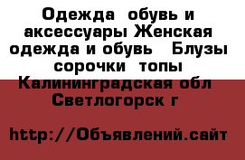 Одежда, обувь и аксессуары Женская одежда и обувь - Блузы, сорочки, топы. Калининградская обл.,Светлогорск г.